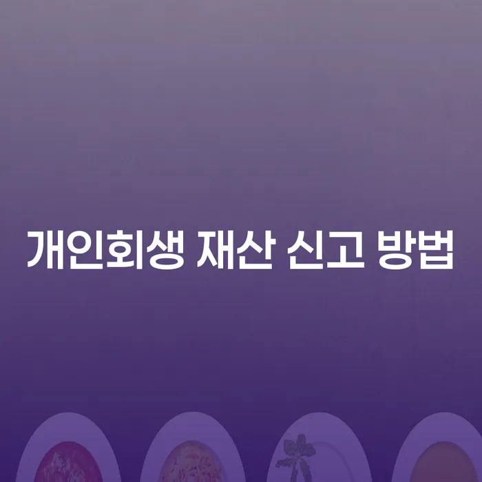 개인회생 재산 신고 방법, 어떻게 해야 하나요?